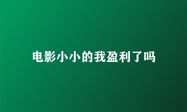 电影小小的我盈利了吗