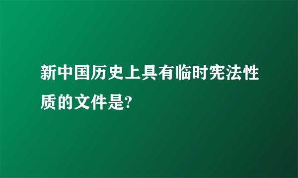 新中国历史上具有临时宪法性质的文件是?