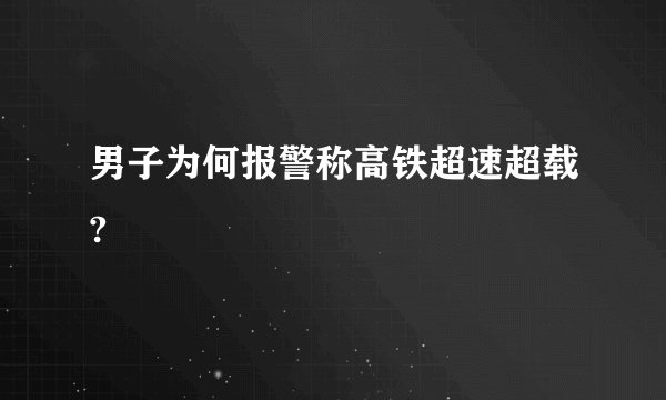 男子为何报警称高铁超速超载?