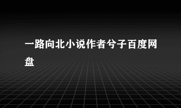 一路向北小说作者兮子百度网盘