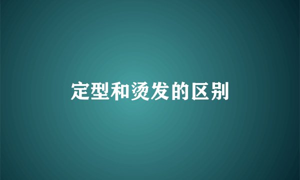 定型和烫发的区别