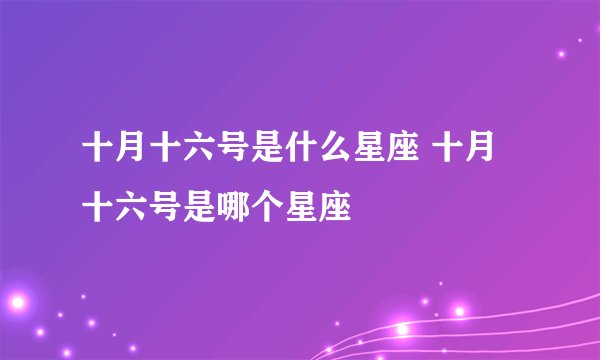 十月十六号是什么星座 十月十六号是哪个星座