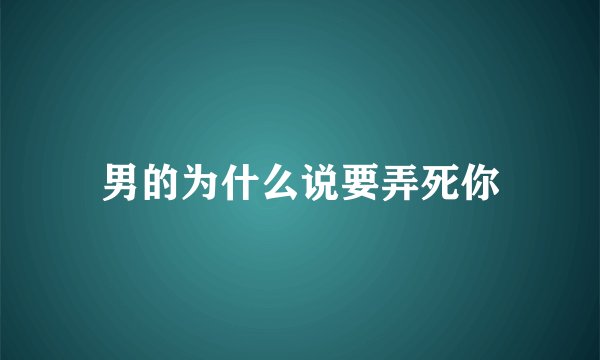男的为什么说要弄死你
