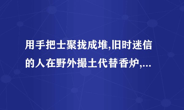 用手把士聚拢成堆,旧时迷信的人在野外撮土代替香炉,烧香敬神,12生肖是那个
