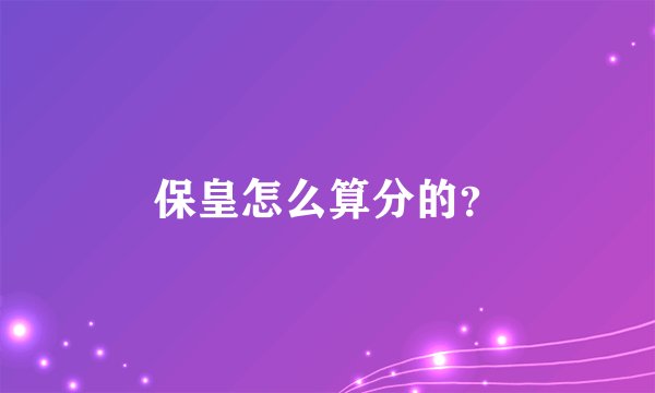保皇怎么算分的？