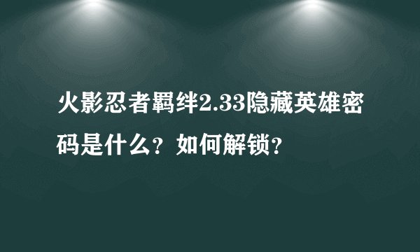 火影忍者羁绊2.33隐藏英雄密码是什么？如何解锁？