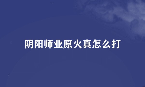 阴阳师业原火真怎么打