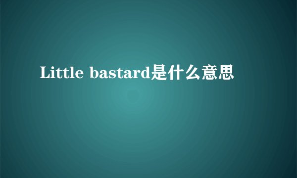 Little bastard是什么意思
