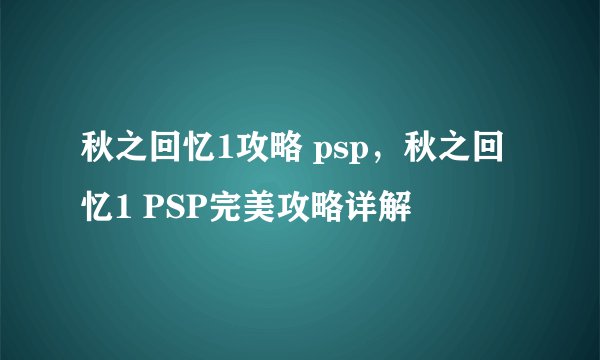 秋之回忆1攻略 psp，秋之回忆1 PSP完美攻略详解