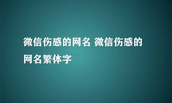 微信伤感的网名 微信伤感的网名繁体字