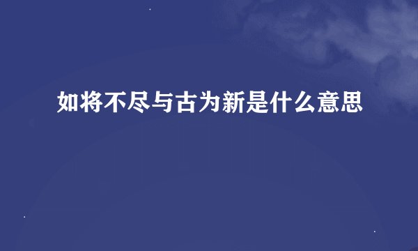 如将不尽与古为新是什么意思