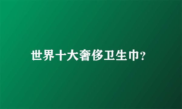 世界十大奢侈卫生巾?