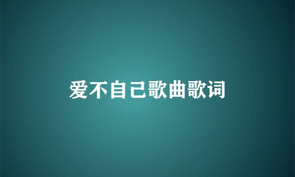 爱不自己歌曲歌词