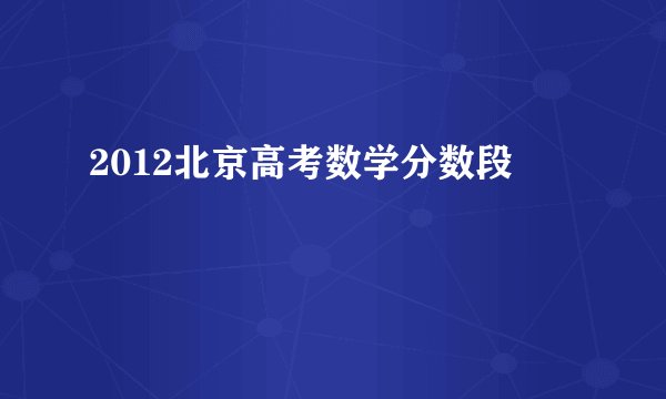 2012北京高考数学分数段
