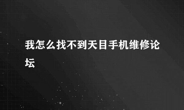 我怎么找不到天目手机维修论坛