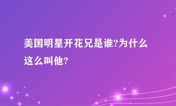 美国明星开花兄是谁?为什么这么叫他?