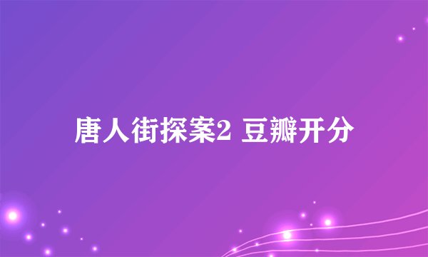 唐人街探案2 豆瓣开分