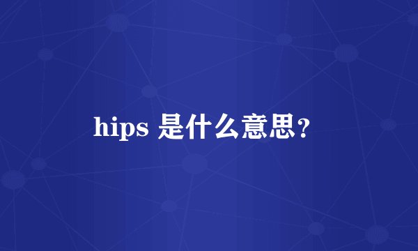 hips 是什么意思？