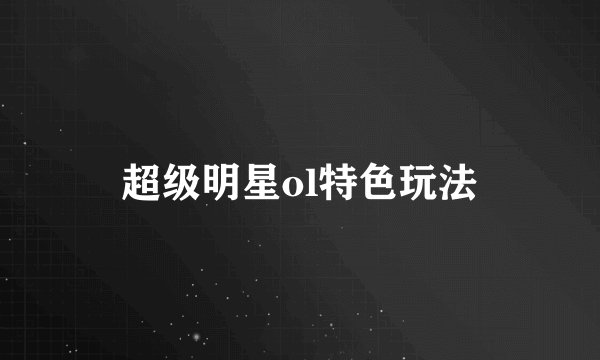 超级明星ol特色玩法