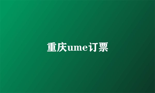 重庆ume订票