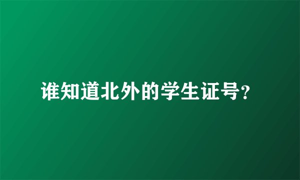 谁知道北外的学生证号？