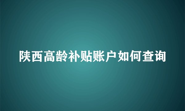 陕西高龄补贴账户如何查询