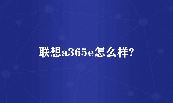 联想a365e怎么样?