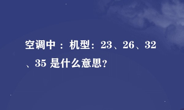 空调中 ：机型：23、26、32、35 是什么意思？