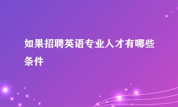 如果招聘英语专业人才有哪些条件