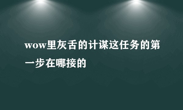 wow里灰舌的计谋这任务的第一步在哪接的