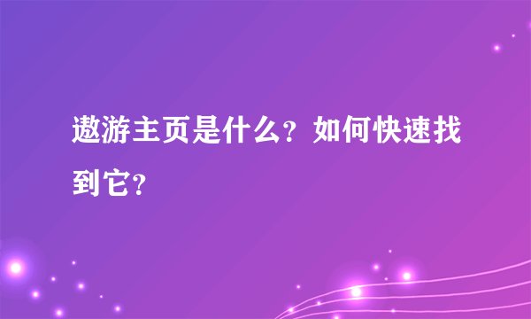 遨游主页是什么？如何快速找到它？