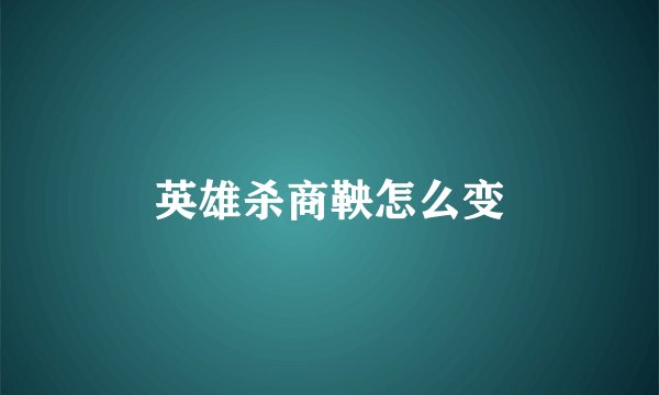 英雄杀商鞅怎么变