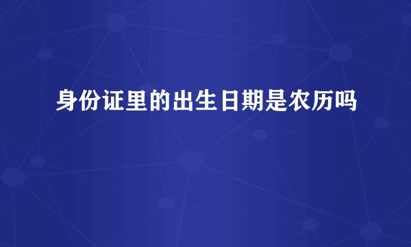 身份证里的出生日期是农历吗