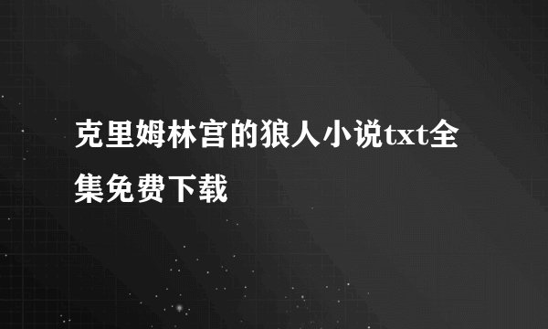 克里姆林宫的狼人小说txt全集免费下载