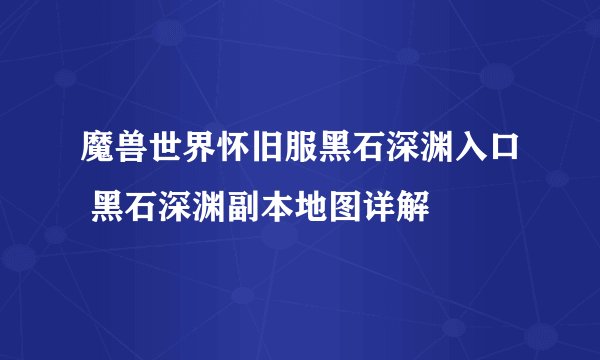 魔兽世界怀旧服黑石深渊入口 黑石深渊副本地图详解