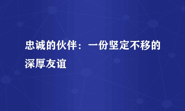 忠诚的伙伴：一份坚定不移的深厚友谊