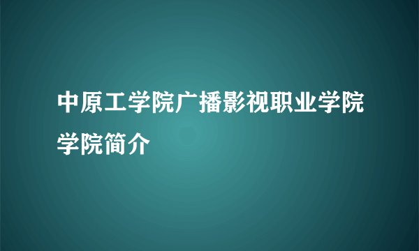 中原工学院广播影视职业学院学院简介