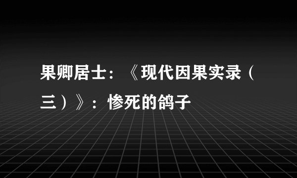果卿居士：《现代因果实录（三）》：惨死的鸽子
