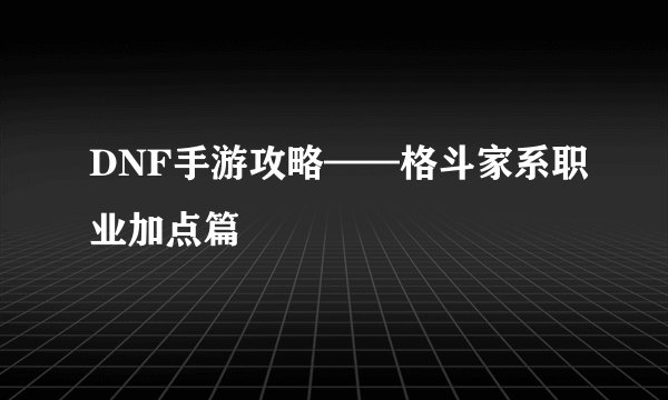 DNF手游攻略——格斗家系职业加点篇