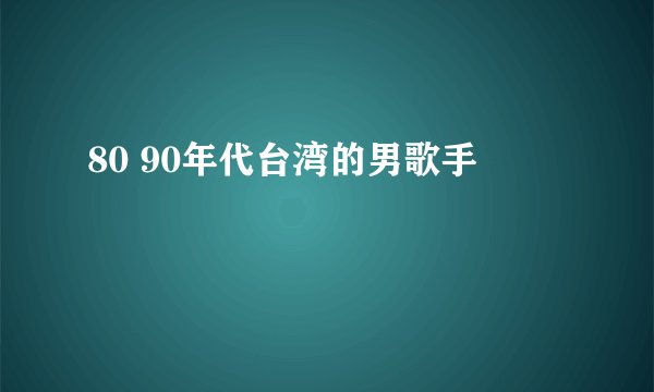 80 90年代台湾的男歌手