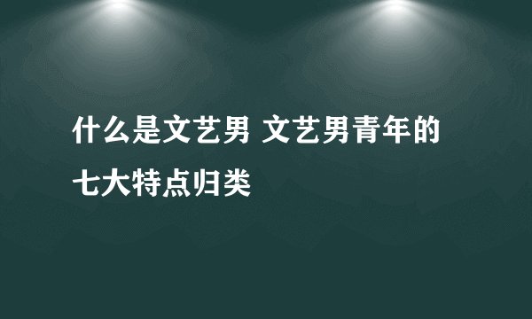 什么是文艺男 文艺男青年的七大特点归类