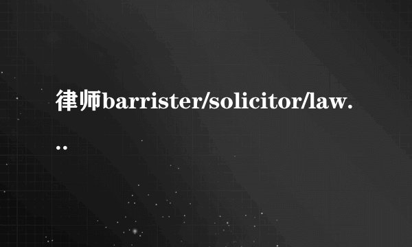 律师barrister/solicitor/lawyer/attorney 傻傻分不清楚?