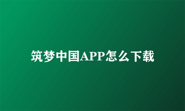 筑梦中国APP怎么下载