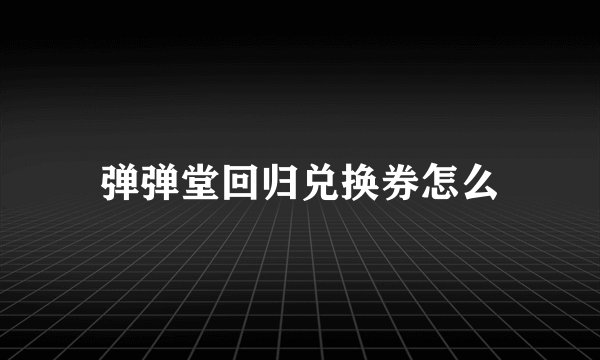 弹弹堂回归兑换券怎么