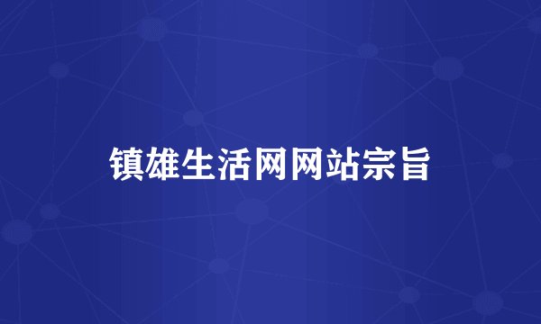 镇雄生活网网站宗旨