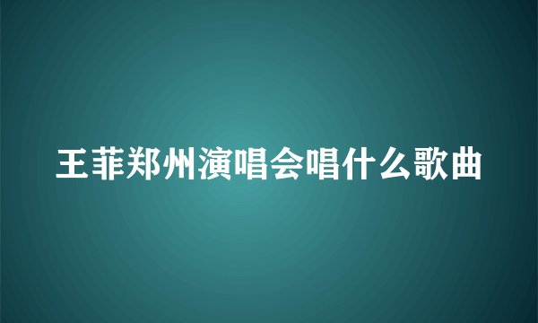 王菲郑州演唱会唱什么歌曲
