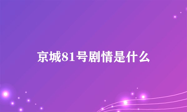 京城81号剧情是什么