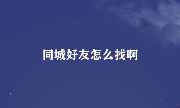 同城好友怎么找啊