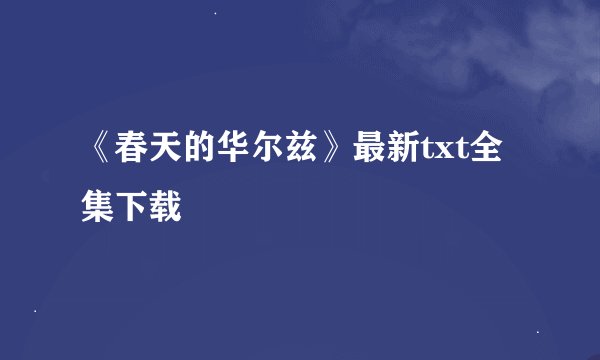 《春天的华尔兹》最新txt全集下载