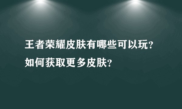 王者荣耀皮肤有哪些可以玩？如何获取更多皮肤？